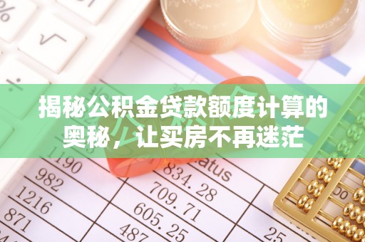 罗甸揭秘公积金贷款额度计算的奥秘，让买房不再迷茫