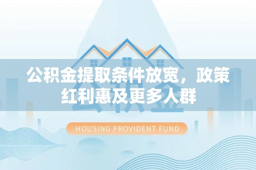 罗甸公积金提取条件放宽，政策红利惠及更多人群