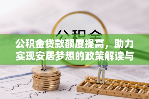 罗甸公积金贷款额度提高，助力实现安居梦想的政策解读与未来展望