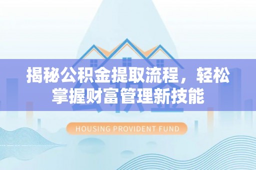 罗甸揭秘公积金提取流程，轻松掌握财富管理新技能