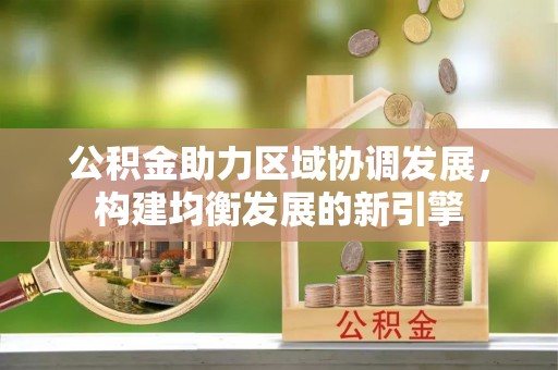 罗甸公积金助力区域协调发展，构建均衡发展的新引擎