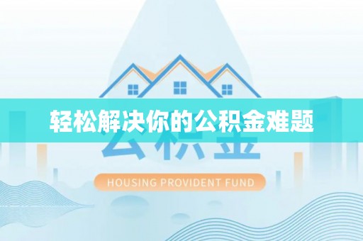 罗甸轻松解决你的公积金难题
