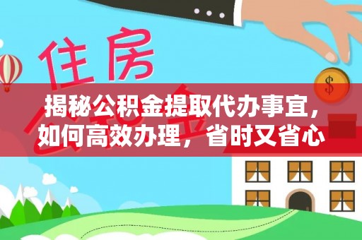 罗甸揭秘公积金提取代办事宜，如何高效办理，省时又省心？