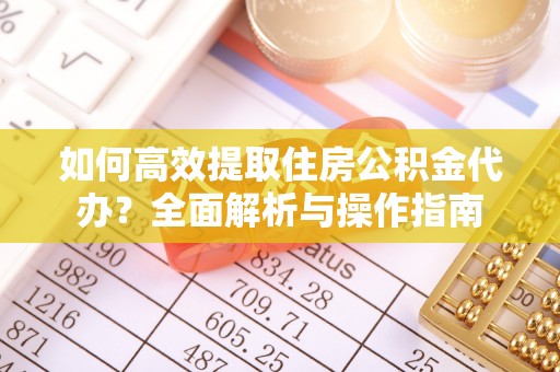 罗甸如何高效提取住房公积金代办？全面解析与操作指南
