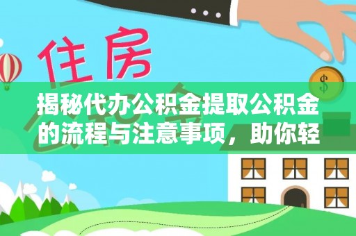 罗甸揭秘代办公积金提取公积金的流程与注意事项，助你轻松拿回属于你的钱