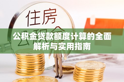 罗甸公积金贷款额度计算的全面解析与实用指南
