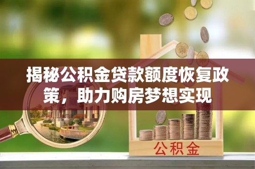 罗甸揭秘公积金贷款额度恢复政策，助力购房梦想实现