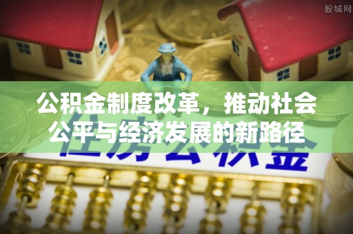罗甸公积金制度改革，推动社会公平与经济发展的新路径