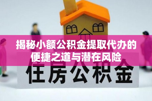 罗甸揭秘小额公积金提取代办的便捷之道与潜在风险