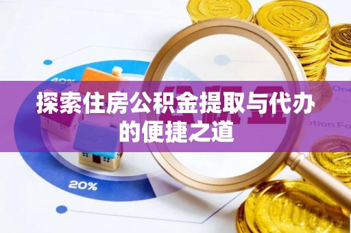 罗甸探索住房公积金提取与代办的便捷之道