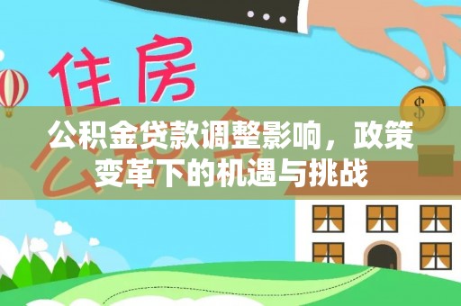 罗甸公积金贷款调整影响，政策变革下的机遇与挑战