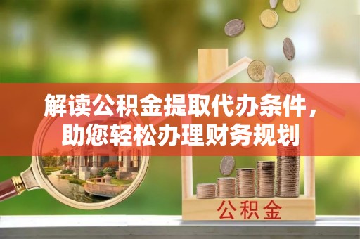 罗甸解读公积金提取代办条件，助您轻松办理财务规划