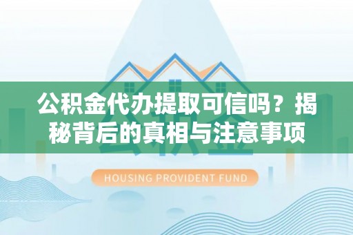 罗甸公积金代办提取可信吗？揭秘背后的真相与注意事项
