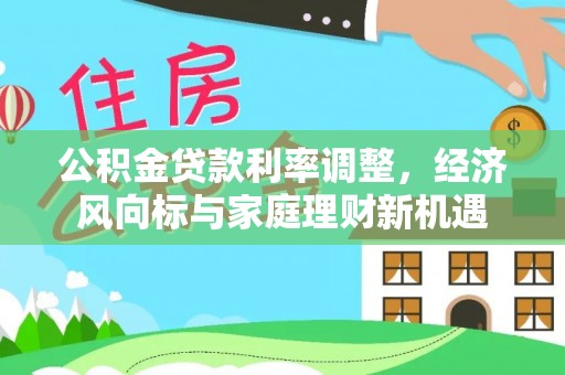 罗甸公积金贷款利率调整，经济风向标与家庭理财新机遇