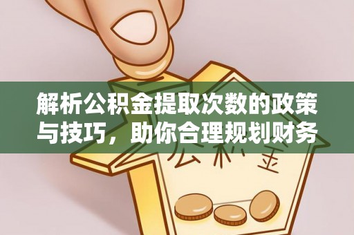 罗甸解析公积金提取次数的政策与技巧，助你合理规划财务未来