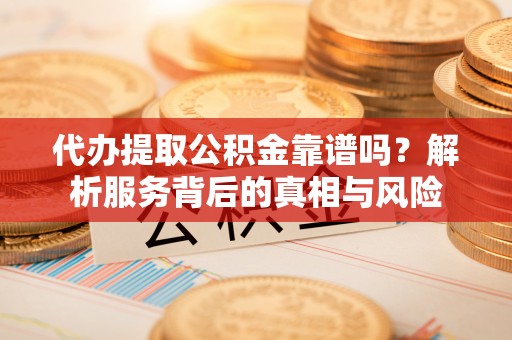 罗甸代办提取公积金靠谱吗？解析服务背后的真相与风险