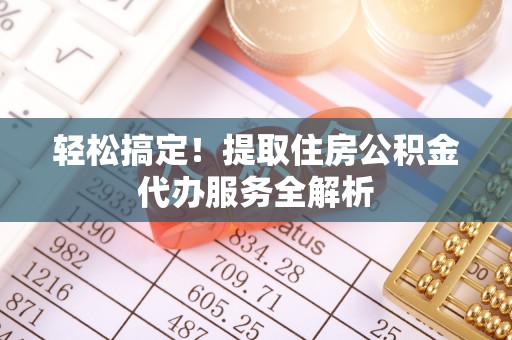 罗甸轻松搞定！提取住房公积金代办服务全解析