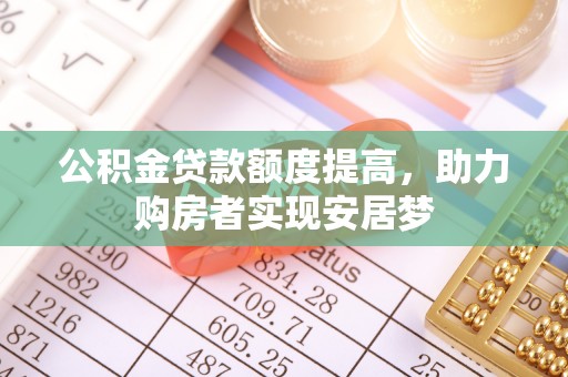 罗甸公积金贷款额度提高，助力购房者实现安居梦