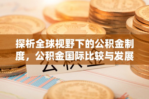 罗甸探析全球视野下的公积金制度，公积金国际比较与发展趋势