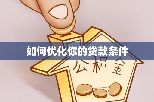 罗甸如何优化你的贷款条件