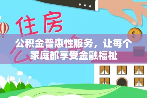 罗甸公积金普惠性服务，让每个家庭都享受金融福祉