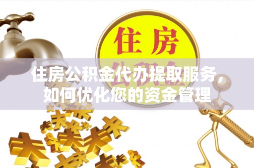 罗甸住房公积金代办提取服务，如何优化您的资金管理