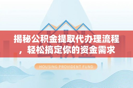 罗甸揭秘公积金提取代办理流程，轻松搞定你的资金需求