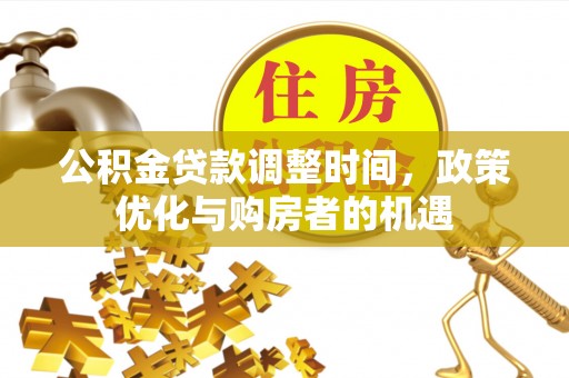 罗甸公积金贷款调整时间，政策优化与购房者的机遇