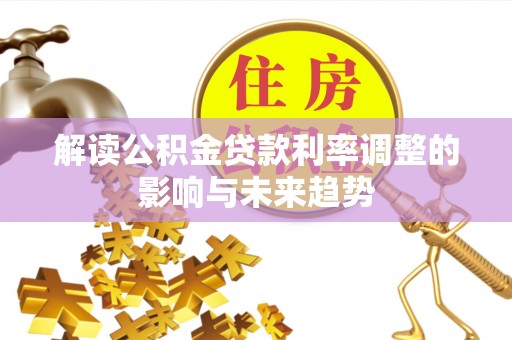 罗甸解读公积金贷款利率调整的影响与未来趋势