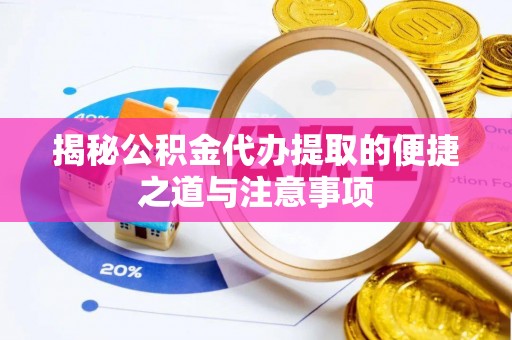罗甸揭秘公积金代办提取的便捷之道与注意事项