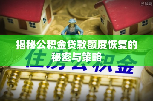 罗甸揭秘公积金贷款额度恢复的秘密与策略