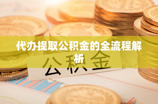 罗甸代办提取公积金的全流程解析