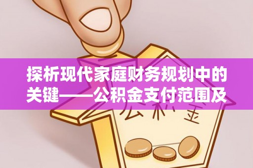 罗甸探析现代家庭财务规划中的关键——公积金支付范围及其影响