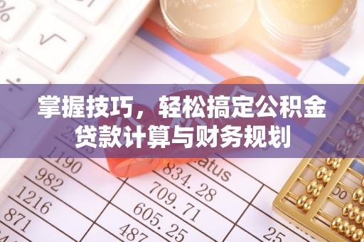 罗甸掌握技巧，轻松搞定公积金贷款计算与财务规划