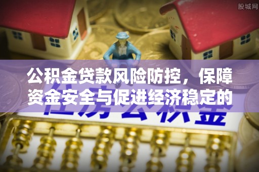 罗甸公积金贷款风险防控，保障资金安全与促进经济稳定的关键策略