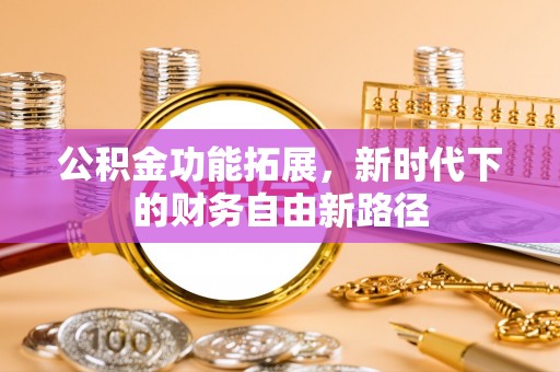 罗甸公积金功能拓展，新时代下的财务自由新路径
