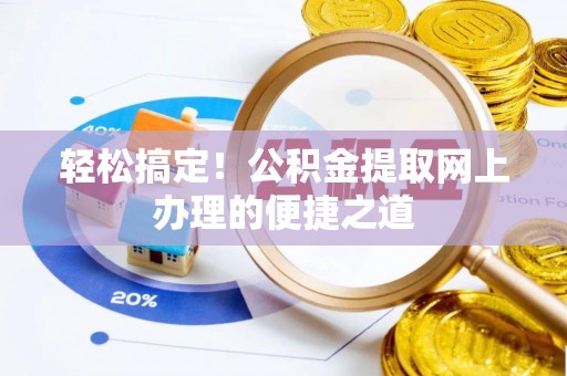 罗甸轻松搞定！公积金提取网上办理的便捷之道