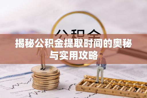 罗甸揭秘公积金提取时间的奥秘与实用攻略