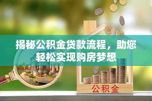 罗甸揭秘公积金贷款流程，助您轻松实现购房梦想