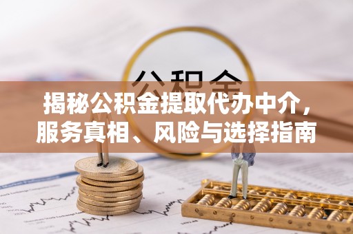 罗甸揭秘公积金提取代办中介，服务真相、风险与选择指南