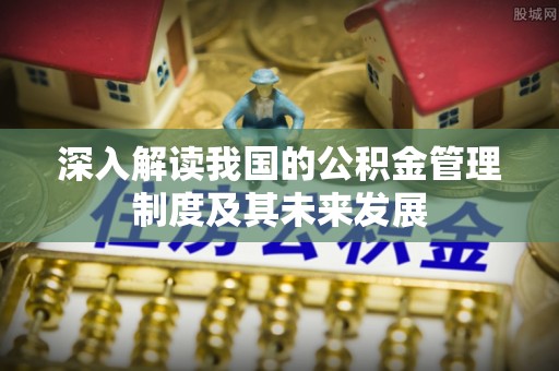 罗甸深入解读我国的公积金管理制度及其未来发展