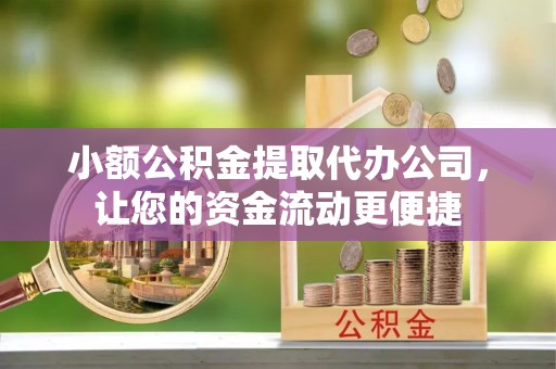 罗甸小额公积金提取代办公司，让您的资金流动更便捷