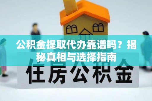 罗甸公积金提取代办靠谱吗？揭秘真相与选择指南