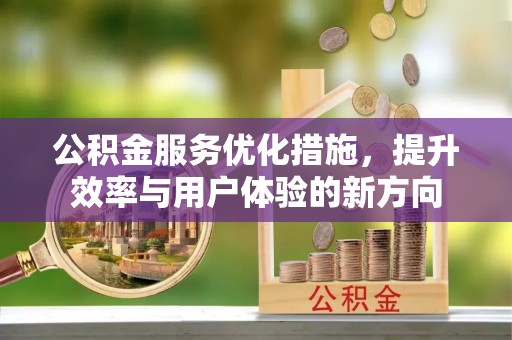 罗甸公积金服务优化措施，提升效率与用户体验的新方向