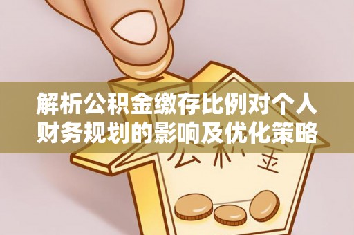 罗甸解析公积金缴存比例对个人财务规划的影响及优化策略