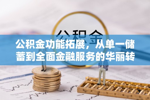 罗甸公积金功能拓展，从单一储蓄到全面金融服务的华丽转身