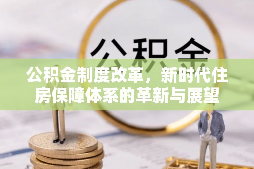 罗甸公积金制度改革，新时代住房保障体系的革新与展望