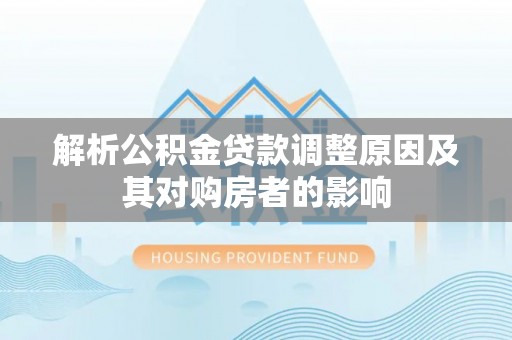 罗甸解析公积金贷款调整原因及其对购房者的影响