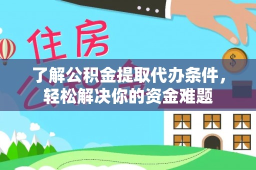 罗甸了解公积金提取代办条件，轻松解决你的资金难题