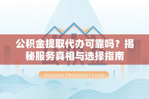 罗甸公积金提取代办可靠吗？揭秘服务真相与选择指南
